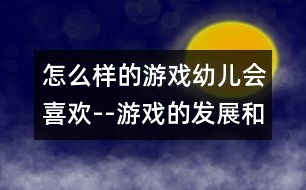 怎么樣的游戲幼兒會喜歡--游戲的發(fā)展和指導