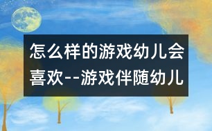 怎么樣的游戲幼兒會(huì)喜歡--游戲伴隨幼兒成長