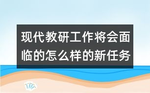 現(xiàn)代教研工作將會面臨的怎么樣的新任務