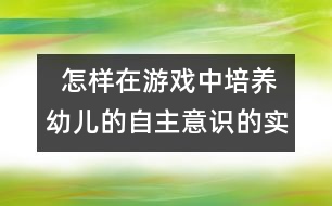   怎樣在游戲中培養(yǎng)幼兒的自主意識的實踐研究