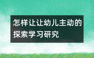 怎樣讓讓幼兒主動(dòng)的探索學(xué)習(xí)研究