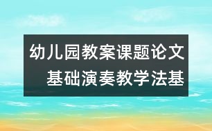 幼兒園教案課題論文：　基礎(chǔ)演奏教學(xué)法基本思想2