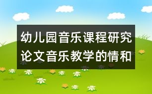 幼兒園音樂課程研究論文：音樂教學(xué)的情和趣