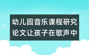 幼兒園音樂課程研究論文：讓孩子在歌聲中陶醉