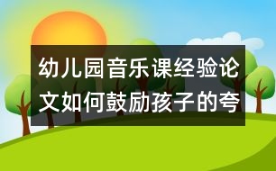 幼兒園音樂課經驗論文：如何鼓勵孩子的夸張表現(xiàn)