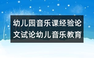 幼兒園音樂(lè)課經(jīng)驗(yàn)論文：試論幼兒音樂(lè)教育新理念2