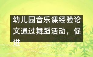 幼兒園音樂課經(jīng)驗(yàn)論文：通過舞蹈活動，促進(jìn)幼兒素質(zhì)的全面發(fā)展