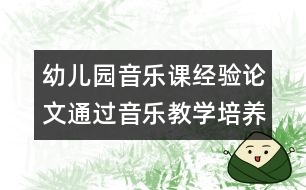 幼兒園音樂(lè)課經(jīng)驗(yàn)論文：通過(guò)音樂(lè)教學(xué)培養(yǎng)幼兒的符號(hào)化能力