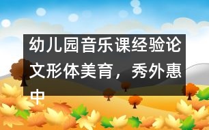 幼兒園音樂課經(jīng)驗(yàn)論文：形體美育，秀外惠中