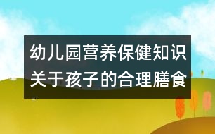 幼兒園營養(yǎng)保健知識：關(guān)于孩子的合理膳食