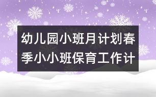 幼兒園小班月計劃：春季小小班保育工作計劃