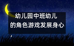    幼兒園中班幼兒的角色游戲：發(fā)展身心，健康游戲