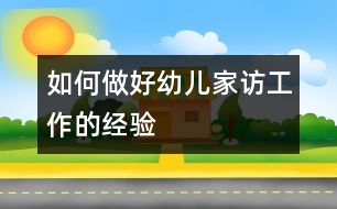 如何做好幼兒家訪工作的經(jīng)驗(yàn)