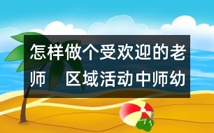 怎樣做個受歡迎的老師：　區(qū)域活動中師幼互動研究