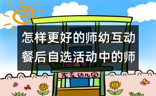 怎樣更好的師幼互動(dòng)：餐后自選活動(dòng)中的師幼互動(dòng)