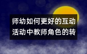 師幼如何更好的互動：活動中教師角色的轉(zhuǎn)變