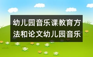 幼兒園音樂(lè)課教育方法和論文：幼兒園音樂(lè)活動(dòng)之我見(jiàn)