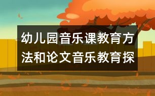 幼兒園音樂課教育方法和論文：音樂教育探索與實踐