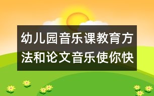 幼兒園音樂課教育方法和論文：音樂使你快樂嗎？　