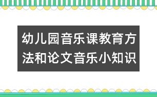 幼兒園音樂(lè)課教育方法和論文：音樂(lè)小知識(shí)