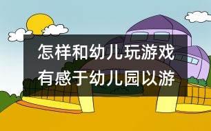 怎樣和幼兒玩游戲：　有感于“幼兒園以游戲?yàn)榛净顒?dòng)”