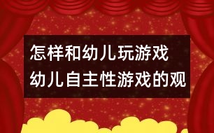 怎樣和幼兒玩游戲：　幼兒自主性游戲的觀察與指導(dǎo)