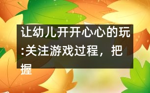 讓幼兒開開心心的玩:關(guān)注游戲過程，把握介入時機(jī)