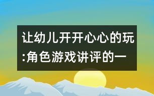 讓幼兒開開心心的玩:角色游戲講評的一點看法