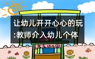 讓幼兒開開心心的玩:教師介入幼兒個體游戲的方式與方法