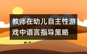 教師在幼兒自主性游戲中語言指導(dǎo)策略