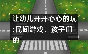 讓幼兒開(kāi)開(kāi)心心的玩:民間游戲，孩子們的寶中寶