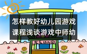 怎樣教好幼兒園游戲課程：淺談游戲中師幼互動的節(jié)奏把握