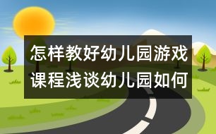 怎樣教好幼兒園游戲課程：淺談?dòng)變簣@如何以游戲?yàn)榛净顒?dòng)