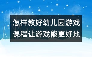 怎樣教好幼兒園游戲課程：讓游戲能更好地展示自己的舞臺(tái)