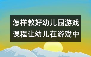 怎樣教好幼兒園游戲課程：讓幼兒在游戲中快樂成長