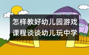 怎樣教好幼兒園游戲課程：談?wù)動變和嬷袑W