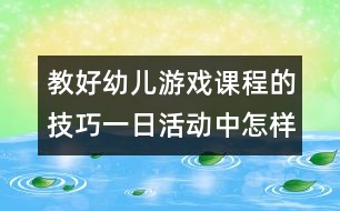 教好幼兒游戲課程的技巧：一日活動(dòng)中怎樣合理選用民間游戲