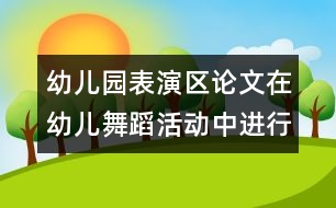 幼兒園表演區(qū)論文：在幼兒舞蹈活動中進行嘗試教育實踐