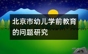 北京市幼兒學(xué)前教育的問題研究