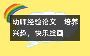 幼師經(jīng)驗(yàn)論文：　培養(yǎng)興趣，快樂繪畫