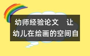  幼師經(jīng)驗(yàn)論文：　讓幼兒在繪畫的空間自由翱翔