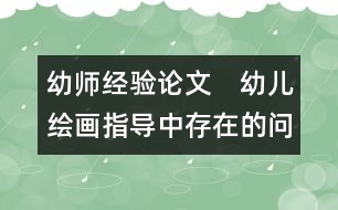 幼師經(jīng)驗(yàn)論文：　幼兒繪畫指導(dǎo)中存在的問題與探究