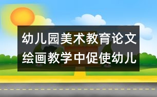 幼兒園美術(shù)教育論文：繪畫教學(xué)中促使幼兒發(fā)展的關(guān)鍵點