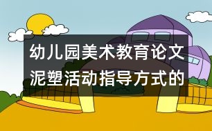 幼兒園美術教育論文：泥塑活動指導方式的研究