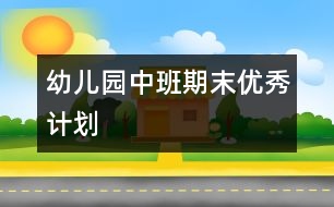 幼兒園中班期末優(yōu)秀計(jì)劃