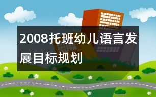 2008托班幼兒語言發(fā)展目標規(guī)劃