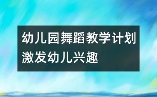 幼兒園舞蹈教學(xué)計(jì)劃：激發(fā)幼兒興趣