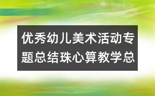 優(yōu)秀幼兒美術(shù)活動(dòng)專題總結(jié)珠心算教學(xué)總結(jié)：學(xué)海無(wú)崖“樂(lè)”作舟