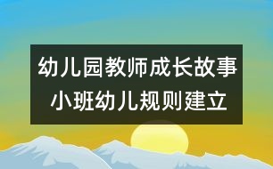 幼兒園教師成長故事  小班幼兒規(guī)則建立要無痕