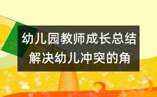 幼兒園教師成長總結(jié)  解決幼兒沖突的角色分析與思考